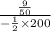 \frac{ \frac{9}{50} }{ - \frac{1}{2} \times 200 }