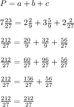 P=a+b+c\\\\7\frac{23}{27}=2\frac{2}{9}+3\frac{5}{9}+2\frac{2}{27}\\\\\frac{212}{27}=\frac{20}{9}+\frac{32}{9}+\frac{56}{27} \\\\\frac{212}{27}=\frac{60}{27}+\frac{96}{27}+\frac{56}{27}\\\\\frac{212}{27}=\frac{156}{27}+\frac{56}{27} \\\\\frac{212}{27}=\frac{212}{27}