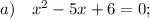 a) \quad x^{2}-5x+6=0;