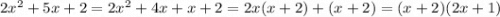 2x {}^{2} + 5x + 2 = 2x {}^{2} + 4x + x + 2 = 2x(x + 2) + (x + 2) = (x + 2)(2x + 1)