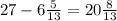 27 - 6 \frac{5}{13} = 20 \frac{8}{13}