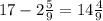 17 - 2\frac{5}{9} = 14 \frac{4}{9}