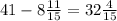 41 - 8 \frac{11}{15} = 32 \frac{4}{15}