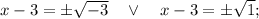 x-3= \pm \sqrt{-3} \quad \vee \quad x-3=\pm \sqrt{1};