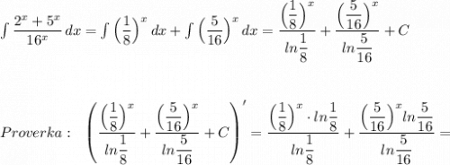 \int \dfrac{2^{x}+5^{x}}{16^{x}}\, dx=\int \Big(\dfrac{1}{8}\Big)^{x}\, dx+\int \Big(\dfrac{5}{16}\Big)^{x}\, dx=\dfrac{\Big(\dfrac{1}{8}\Big)^{x}}{ln\dfrac{1}{8}}+\dfrac{\Big(\dfrac{5}{16}\Big)^{x}}{ln\dfrac{5}{16}}+C\\\\\\\\Proverka:\ \ \left (\dfrac{\Big(\dfrac{1}{8}\Big)^{x}}{ln\dfrac{1}{8}}+\dfrac{\Big(\dfrac{5}{16}\Big)^{x}}{ln\dfrac{5}{16}}+C\right )'=\dfrac{\Big(\dfrac{1}{8}\Big)^{x}\cdot ln\dfrac{1}{8}}{ln\dfrac{1}{8}}+\dfrac{\Big(\dfrac{5}{16}\Big)^{x}\cdpot ln\dfrac{5}{16}}{ln\dfrac{5}{16}}=