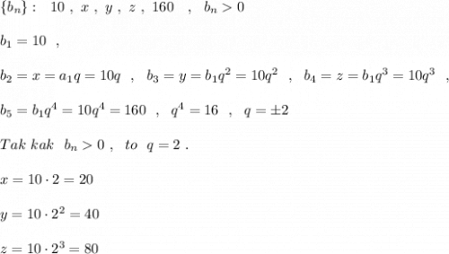 \{b_{n}\}:\ \ 10\ ,\ x\ ,\ y\ ,\ z\ ,\ 160\ \ \ ,\ \ b_{n}0\\\\b_1=10\ \ ,\\\\b_2=x=a_1q=10q\ \ ,\ \ b_3=y=b_1q^2=10q^2\ \ ,\ \ b_4=z=b_1q^3=10q^3\ \ ,\\\\b_5=b_1q^4=10q^4=160\ \ ,\ \ q^4=16\ \ ,\ \ q=\pm 2\\\\Tak\ kak\ \ b_{n}0\ ,\ \ to\ \ q=2\ .\\\\x=10\cdot 2=20\\\\y=10\cdot 2^2=40\\\\z=10\cdot 2^3=80