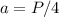 a=P/4