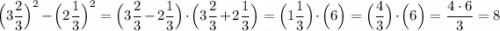 \Big (3\dfrac{2}{3} \Big )^2- \Big (2\dfrac{1}{3} \Big )^2 = \Big (3\dfrac{2}{3} - 2\dfrac{1}{3} \Big )\cdot \Big (3\dfrac{2}{3} + 2\dfrac{1}{3} \Big ) = \Big (1\dfrac{1}{3}\Big )\cdot \Big (6 \Big ) = \Big (\dfrac{4}{3}\Big )\cdot \Big (6 \Big ) = \dfrac{4\cdot 6}{3} = 8