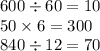 600\div 60=10\\50\times 6=300\\840\div 12=70