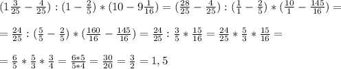 (1\frac{3}{25}-\frac{4}{25}):(1-\frac{2}{5})*(10-9\frac{1}{16}) =(\frac{28}{25}-\frac{4}{25}):(\frac{1}{1}-\frac{2}{5})*(\frac{10}{1}-\frac{145}{16})=\\\\=\frac{24}{25}:(\frac{5}{5}-\frac{2}{5})*(\frac{160}{16}-\frac{145}{16})=\frac{24}{25}:\frac{3}{5}*\frac{15}{16}=\frac{24}{25} *\frac{5}{3}*\frac{15}{16}=\\\\=\frac{6}{5} *\frac{5}{3} *\frac{3}{4} = \frac{6*5}{5*4}=\frac{30}{20}=\frac{3}{2}=1,5