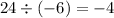 24 \div ( - 6) = - 4