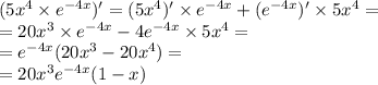 (5 {x}^{4} \times {e}^{ - 4x} ) '= (5 {x}^{4} )' \times {e}^{ - 4x} + ( {e}^{ - 4x} )' \times 5 {x}^{4} = \\ = 20 {x}^{3} \times {e}^{ - 4x} - 4 {e}^{ - 4x} \times 5 {x}^{4} = \\ = {e}^{ - 4x} (20 {x}^{3} - 20 {x}^{4} ) = \\ = 20 {x}^{3} {e}^{ - 4x} (1 - x)