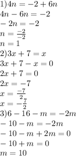 1)4n=-2+6n \\ 4n-6n=-2 \\ -2n=-2 \\ n=\frac{-2}{-2} \\ n=1 \\ 2)3x+7=x \\ 3x+7-x=0 \\ 2x+7=0 \\ 2x=-7 \\ x=\frac{-7}{2} \\ x=-\frac{7}{2} \\ 3)6-16-m=-2m \\ -10-m=-2m \\ -10-m+2m=0 \\ -10+m=0 \\ m=10