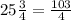 25 \frac{3}{4} = \frac{103}{4}