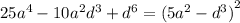 25 {a}^{4} - 10 {a}^{2} {d}^{3} + {d}^{6} = {(5 {a}^{2} - {d}^{3}) }^{2}