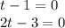 t - 1= 0 \\ 2t - 3 = 0