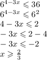 6 {}^{4 - 3x} \leqslant 36 \\ 6 {}^{4 - 3x} \leqslant 6 {}^{2} \\ 4 - 3x \leqslant 2 \\ - 3x \leqslant 2 - 4 \\ - 3x \leqslant - 2 \\ x \geqslant \frac{2}{3}