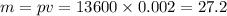 m = pv = 13600 \times 0.002 = 27.2