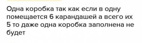 Разложи 5 карандашей в коробки по 6 штук сколько коробок для этого потребуется