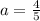 a = \frac{4}{5}