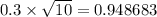 0.3 \times \sqrt{10} = 0.948683