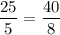 \dfrac{25}{5}=\dfrac{40}{8}