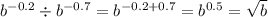 {b}^{ - 0.2} \div {b}^{ - 0.7} = {b}^{ - 0.2 + 0.7} = {b}^{0.5} = \sqrt{b} \\