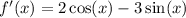 f'(x) = 2 \cos(x) - 3 \sin(x)