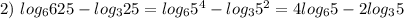 2) \ log_{6}625- log_{3}25 = log_{6}{5}^{4} - log_{3}{5}^{2} = 4 log_{6}5 - 2 log_{3}5