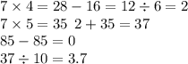 7 \times 4 = 28 - 16 = 12 \div 6 = 2 \\ 7 \times 5 = 35 \: \: 2 + 35 = 37 \\ 85 - 85 = 0 \\ 37 \div 10 = 3.7