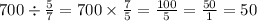 700 \div \frac{5}{7} = 700 \times \frac{7}{5} = \frac{100}{5} = \frac{50}{1} = 50