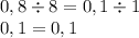 0,8 \div 8 = 0,1 \div 1 \\ 0,1 = 0,1