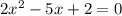 2x^{2} -5x+2=0