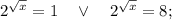 2^{\sqrt{x}}=1 \quad \vee \quad 2^{\sqrt{x}}=8;