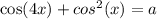 \cos(4x) + {cos}^{2} (x) = a