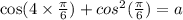 \cos(4 \times \frac{\pi}{6} ) + {cos}^{2} ( \frac{\pi}{6} ) = a