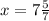 x=7{5\over7}