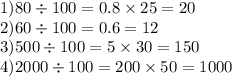 1)80 \div 100 = 0.8 \times 25 = 20 \\ 2)60 \div 100 = 0.6 = 12 \\ 3)500 \div 100 = 5 \times 30 = 150 \\ 4)2000 \div 100 = 200 \times 50 = 1000