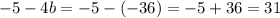 - 5 - 4b = - 5 - ( - 36) = - 5 + 36 = 31