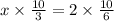 x\times {10\over3}=2\times{10\over6}