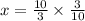 x={10\over3}\times{3\over10}