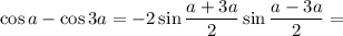 \cos a-\cos3a=-2\sin\dfrac{a+3a}{2} \sin\dfrac{a-3a}{2} =