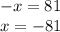 - x = 81 \\ x = - 81