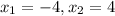 x_{1} = - 4,x _{2} = 4