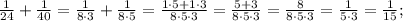 \frac{1}{24}+\frac{1}{40}=\frac{1}{8 \cdot 3}+\frac{1}{8 \cdot 5}=\frac{1 \cdot 5+1 \cdot 3}{8 \cdot 5 \cdot 3}=\frac{5+3}{8 \cdot 5 \cdot 3}=\frac{8}{8 \cdot 5 \cdot 3}=\frac{1}{5 \cdot 3}=\frac{1}{15};