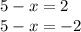 5 - x = 2 \\ 5 - x = - 2