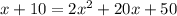 x + 10 = 2x {}^{2} + 20x + 50