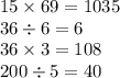 15 \times 69 = 1035 \\ 36 \div 6 = 6 \\ 36 \times 3 = 108 \\ 200 \div 5 = 40