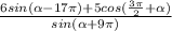 \frac{6 sin( \alpha - 17 \pi ) + 5 cos ( \frac{3 \pi }{2} + \alpha )}{sin( \alpha + 9\pi )}