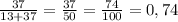 \frac{37}{13+37} =\frac{37}{50} =\frac{74}{100} =0,74